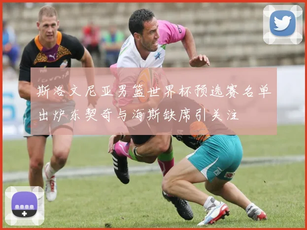 斯洛文尼亚男篮世界杯预选赛名单出炉东契奇与海斯缺席引关注
