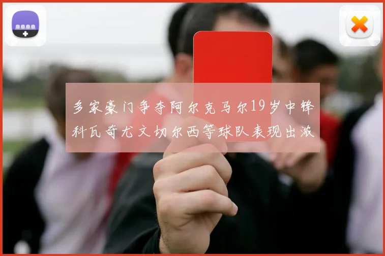 多家豪门争夺阿尔克马尔19岁中锋科瓦奇尤文切尔西等球队表现出浓厚兴趣