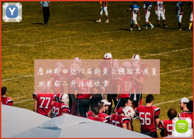 詹姆斯回忆96届新秀合照称其质量历史前二并挂墙欣赏