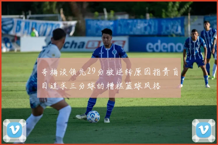 夸梅谈领先29分被逆转原因指责盲目追求三分球的糟糕篮球风格